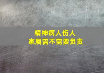 精神病人伤人 家属需不需要负责